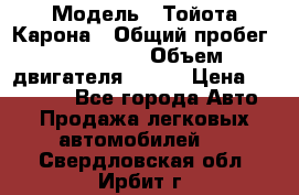  › Модель ­ Тойота Карона › Общий пробег ­ 385 000 › Объем двигателя ­ 125 › Цена ­ 120 000 - Все города Авто » Продажа легковых автомобилей   . Свердловская обл.,Ирбит г.